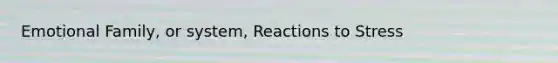 Emotional Family, or system, Reactions to Stress