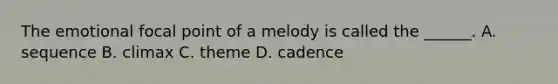 The emotional focal point of a melody is called the ______. A. sequence B. climax C. theme D. cadence