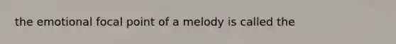 the emotional focal point of a melody is called the