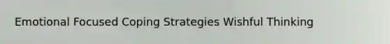 Emotional Focused Coping Strategies Wishful Thinking