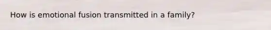 How is emotional fusion transmitted in a family?