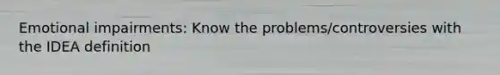 Emotional impairments: Know the problems/controversies with the IDEA definition