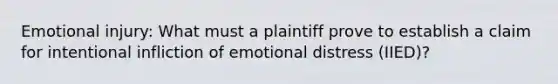 Emotional injury: What must a plaintiff prove to establish a claim for intentional infliction of emotional distress (IIED)?