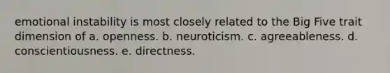 emotional instability is most closely related to the Big Five trait dimension of a. openness. b. neuroticism. c. agreeableness. d. conscientiousness. e. directness.