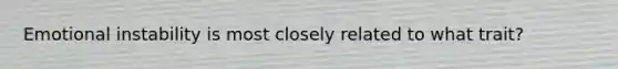 Emotional instability is most closely related to what trait?
