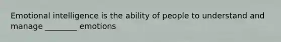 Emotional intelligence is the ability of people to understand and manage ________ emotions