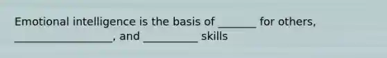 Emotional intelligence is the basis of _______ for others, __________________, and __________ skills