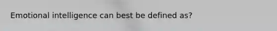 Emotional intelligence can best be defined as?
