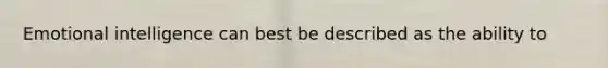 Emotional intelligence can best be described as the ability to