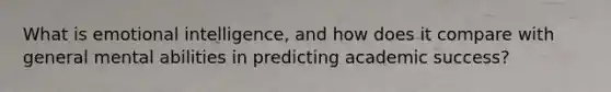 What is emotional intelligence, and how does it compare with general mental abilities in predicting academic success?