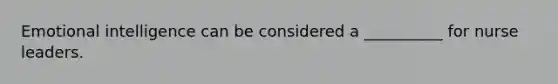 Emotional intelligence can be considered a __________ for nurse leaders.