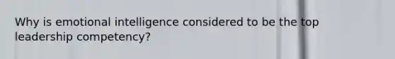 Why is emotional intelligence considered to be the top leadership competency?