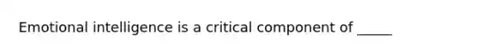 Emotional intelligence is a critical component of _____