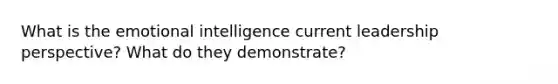 What is the emotional intelligence current leadership perspective? What do they demonstrate?