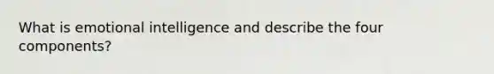 What is emotional intelligence and describe the four components?