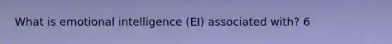 What is emotional intelligence (EI) associated with? 6