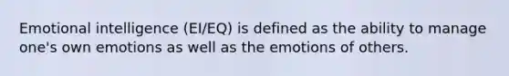 Emotional intelligence (EI/EQ) is defined as the ability to manage one's own emotions as well as the emotions of others.