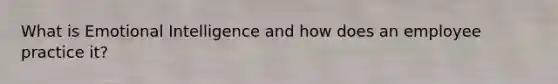 What is Emotional Intelligence and how does an employee practice it?