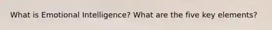 What is Emotional Intelligence? What are the five key elements?