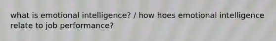 what is emotional intelligence? / how hoes emotional intelligence relate to job performance?