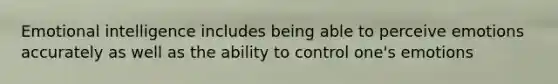 Emotional intelligence includes being able to perceive emotions accurately as well as the ability to control one's emotions