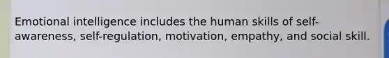 Emotional intelligence includes the human skills of self-awareness, self-regulation, motivation, empathy, and social skill.