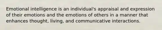 <a href='https://www.questionai.com/knowledge/k9hmgj4THn-emotional-intelligence' class='anchor-knowledge'>emotional intelligence</a> is an individual's appraisal and expression of their emotions and the emotions of others in a manner that enhances thought, living, and communicative interactions.