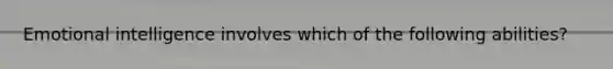 Emotional intelligence involves which of the following abilities?