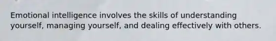 Emotional intelligence involves the skills of understanding yourself, managing yourself, and dealing effectively with others.