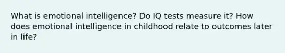 What is emotional intelligence? Do IQ tests measure it? How does emotional intelligence in childhood relate to outcomes later in life?