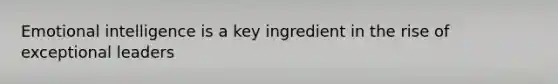 Emotional intelligence is a key ingredient in the rise of exceptional leaders