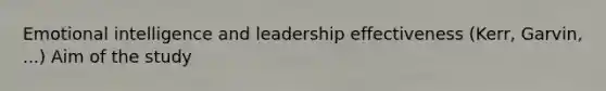 Emotional intelligence and leadership effectiveness (Kerr, Garvin, ...) Aim of the study