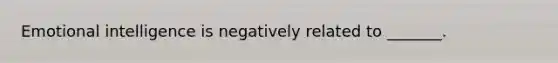 Emotional intelligence is negatively related to _______.