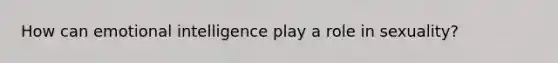 How can emotional intelligence play a role in sexuality?