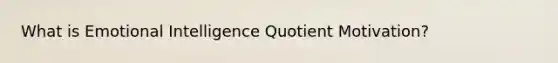 What is Emotional Intelligence Quotient Motivation?