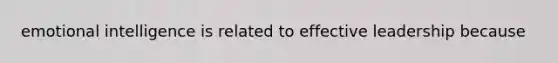 emotional intelligence is related to effective leadership because
