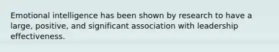 Emotional intelligence has been shown by research to have a large, positive, and significant association with leadership effectiveness.