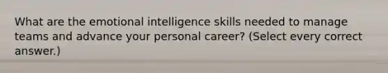 What are the emotional intelligence skills needed to manage teams and advance your personal career? (Select every correct answer.)