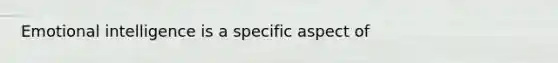 <a href='https://www.questionai.com/knowledge/k9hmgj4THn-emotional-intelligence' class='anchor-knowledge'>emotional intelligence</a> is a specific aspect of