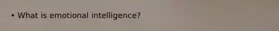 • What is emotional intelligence?