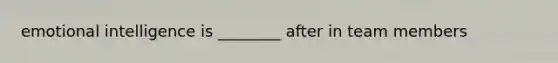 emotional intelligence is ________ after in team members