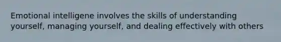 Emotional intelligene involves the skills of understanding yourself, managing yourself, and dealing effectively with others