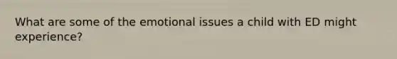 What are some of the emotional issues a child with ED might experience?