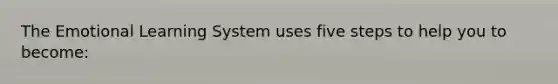 The Emotional Learning System uses five steps to help you to become: