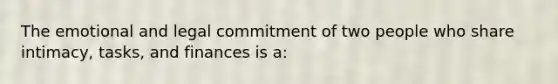 The emotional and legal commitment of two people who share intimacy, tasks, and finances is a: