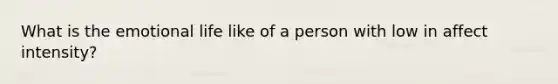 What is the emotional life like of a person with low in affect intensity?