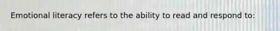 Emotional literacy refers to the ability to read and respond to: