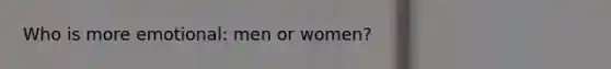 Who is more emotional: men or women?