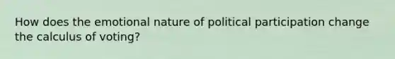 How does the emotional nature of political participation change the calculus of voting?