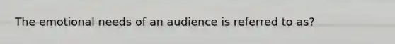 The emotional needs of an audience is referred to as?